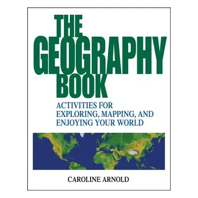 "The Geography Book: Activities for Exploring, Mapping, and Enjoying Your World" - "" ("Arnold C