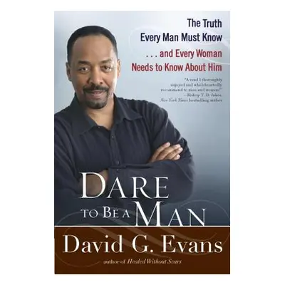 "Dare to Be a Man: The Truth Every Man Must Know... and Every Woman Needs to Know about Him" - "