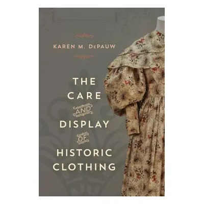 "The Care and Display of Historic Clothing" - "" ("Depauw Karen M.")