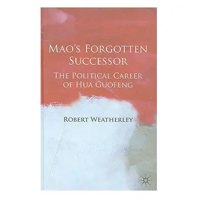 "Mao's Forgotten Successor: The Political Career of Hua Guofeng" - "" ("Weatherley Robert")