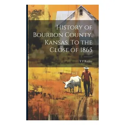 "History of Bourbon County, Kansas. To the Close of 1865" - "" ("Robley T. F.")