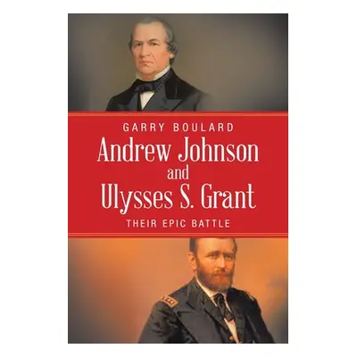 "Andrew Johnson and Ulysses S. Grant: Their Epic Battle" - "" ("Boulard Garry")