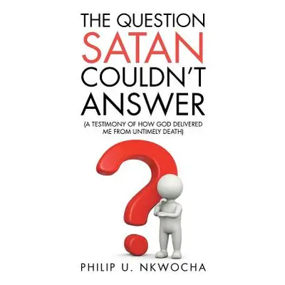 "The Question Satan Couldn't Answer: A Testimony of How God Delivered Me from My Untimely Death"