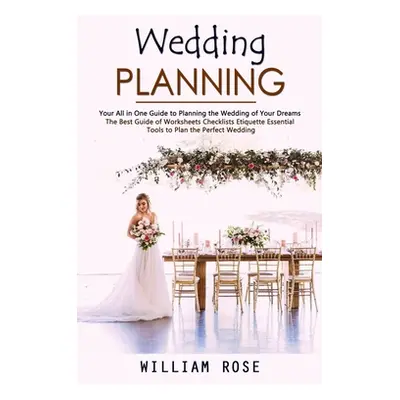 "Wedding Planning: Your All in One Guide to Planning the Wedding of Your Dreams