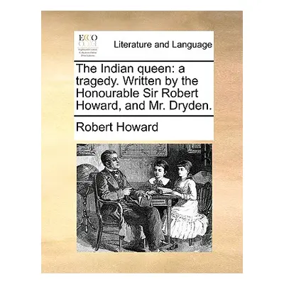 "The Indian Queen: A Tragedy. Written by the Honourable Sir Robert Howard, and Mr. Dryden." - ""