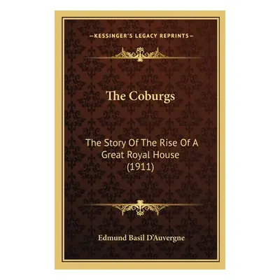 "The Coburgs: The Story Of The Rise Of A Great Royal House (1911)" - "" ("D'Auvergne Edmund Basi