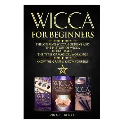 "Wicca for Beginners: The Aspiring Wiccan Origins and the History of Wicca, Herbal Magic, the Ty