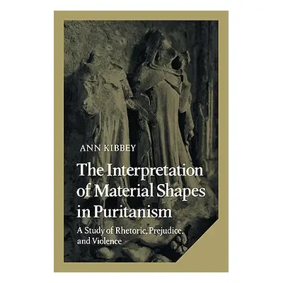 "The Interpretation of Material Shapes in Puritanism: A Study of Rhetoric, Prejudice, and Violen