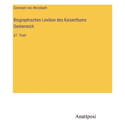 "Biographisches Lexikon des Kaiserthums Oesterreich: 37. Theil" - "" ("Wurzbach Constant Von")