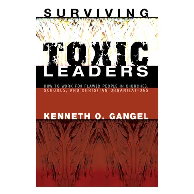 "Surviving Toxic Leaders" - "" ("Gangel Kenneth O.")