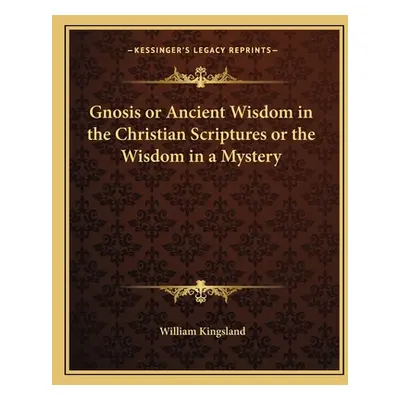 "Gnosis or Ancient Wisdom in the Christian Scriptures or the Wisdom in a Mystery" - "" ("Kingsla