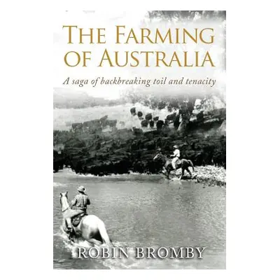 "The Farming of Australia: A Saga of Backbreaking Toil and Tenacity" - "" ("Bromby Robin")