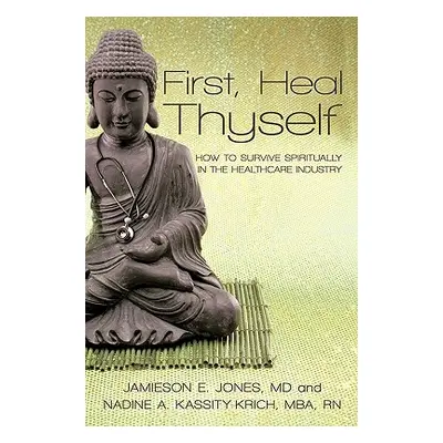 "First, Heal Thyself: How to Survive Spiritually in the Healthcare Industry" - "" ("Jones Kassit