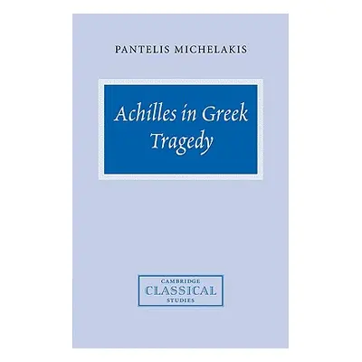 "Achilles in Greek Tragedy" - "" ("Michelakis Pantelis")