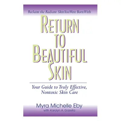 "Return to Beautiful Skin: Your Guide to Truly Effective, Nontoxic Skin Care" - "" ("Eby Myra Mi