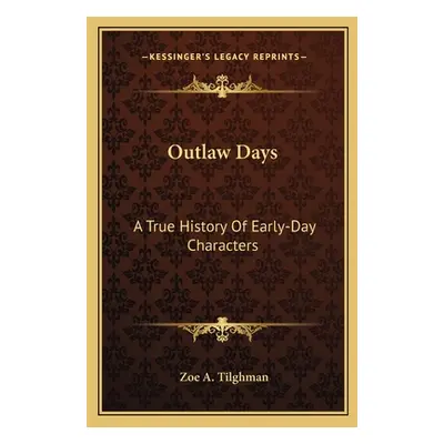 "Outlaw Days: A True History Of Early-Day Characters" - "" ("Tilghman Zoe A.")