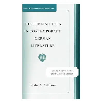 "The Turkish Turn in Contemporary German Literature: Towards a New Critical Grammar of Migration