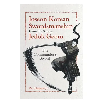 "Joseon Korean Swordsmanship From the Source Jedok Geom: The Commander's Sword" - "" ("Jo Nathan