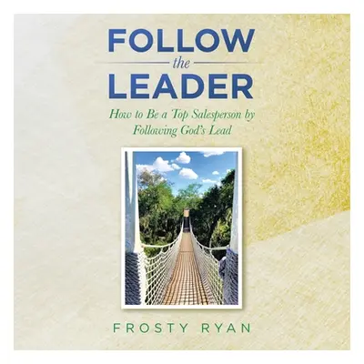 "Follow the Leader: How to Be a Top Salesperson by Following God's Lead" - "" ("Ryan Frosty")