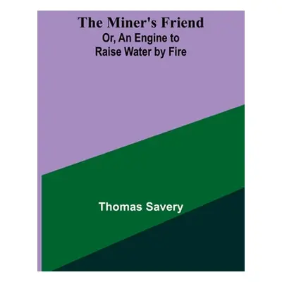 "The Miner's Friend; Or, An Engine to Raise Water by Fire" - "" ("Savery Thomas")