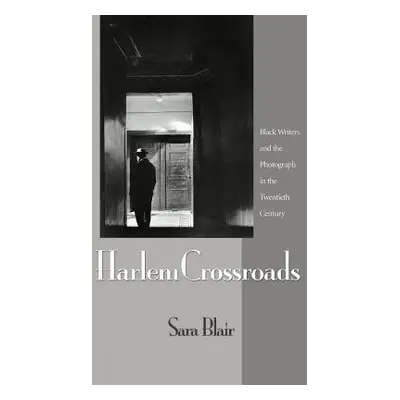 "Harlem Crossroads: Black Writers and the Photograph in the Twentieth Century" - "" ("Blair Sara