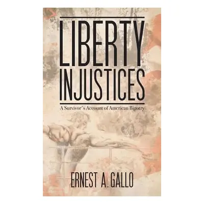 "Liberty Injustices: A Survivor's Account of American Bigotry" - "" ("Gallo Ernest a.")