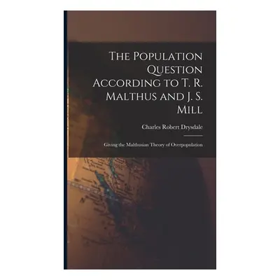 "The Population Question According to T. R. Malthus and J. S. Mill: Giving the Malthusian Theory