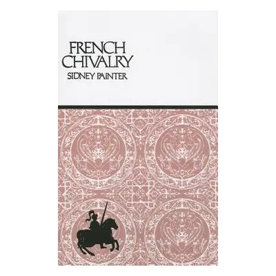 "French Chivalry: Chivalric Ideas and Practices in Mediaeval France" - "" ("Painter Sidney")