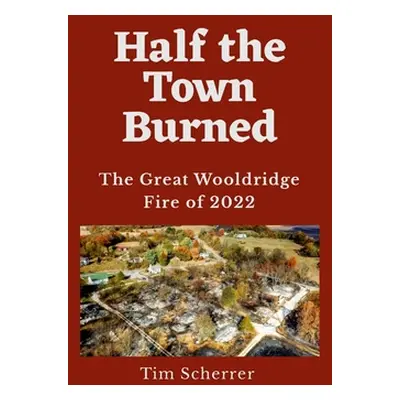 "Half the Town Burned: The Great Wooldridge Fire of 2022" - "" ("Scherrer Tim")