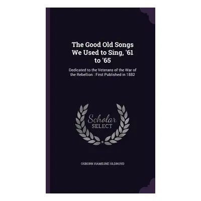 "The Good Old Songs We Used to Sing, '61 to '65: Dedicated to the Veterans of the War of the Reb