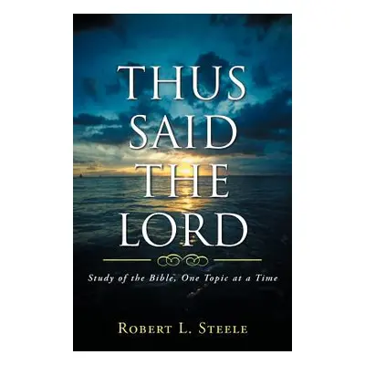 "Thus Said the Lord: Study of the Bible, One Topic at a Time" - "" ("Steele Robert L.")