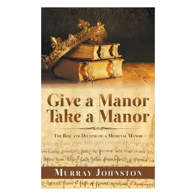 "Give a Manor Take a Manor: The Rise and Decline of a Medieval Manor" - "" ("Johnston Murray")