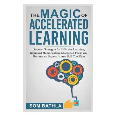 "The Magic of Accelerated Learning: Discover Strategies for Effective Learning, Improved Memoriz