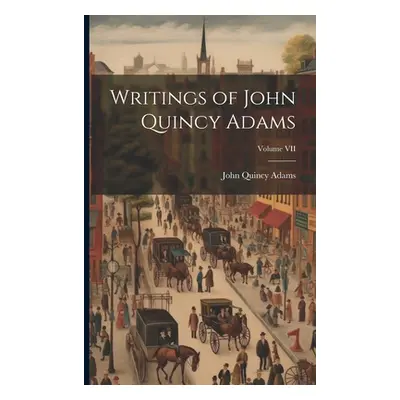 "Writings of John Quincy Adams; Volume VII" - "" ("Adams John Quincy Former Ow")