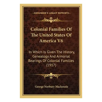 "Colonial Families Of The United States Of America V6: In Which Is Given The History, Genealogy 