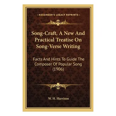 "Song-Craft, A New And Practical Treatise On Song-Verse Writing: Facts And Hints To Guide The Co