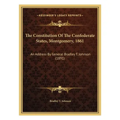 "The Constitution Of The Confederate States, Montgomery, 1861: An Address By General Bradley T. 