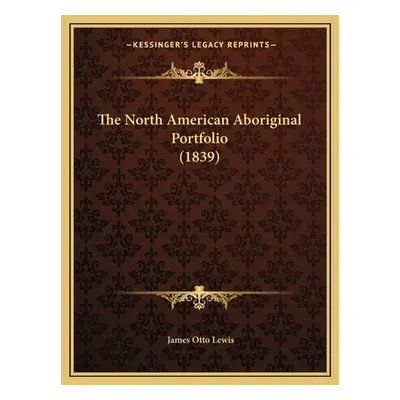 "The North American Aboriginal Portfolio (1839)" - "" ("Lewis James Otto")