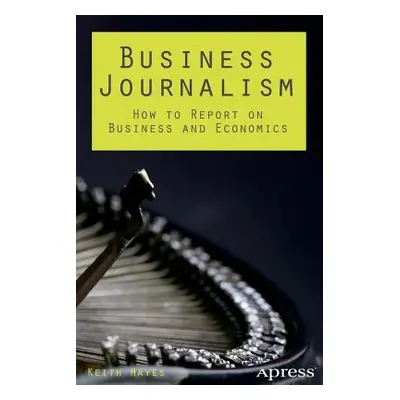 "Business Journalism: How to Report on Business and Economics" - "" ("Hayes Keith")