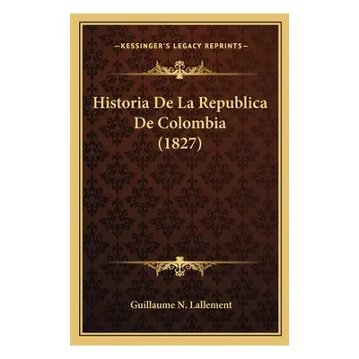 "Historia De La Republica De Colombia (1827)" - "" ("Lallement Guillaume N.")