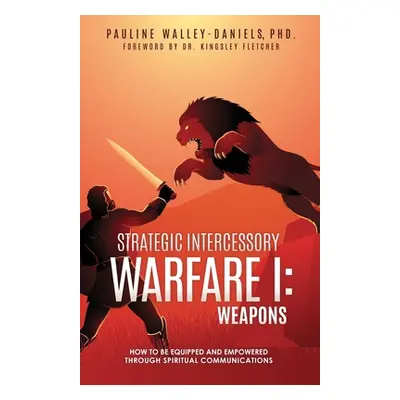 "Strategic Intercessory Warfare I: Weapons: How to Be Equipped and Empowered Through Spiritual C