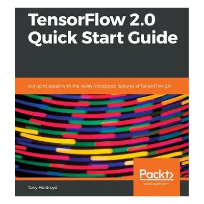 "TensorFlow 2.0 Quick Start Guide" - "" ("Holdroyd Tony")