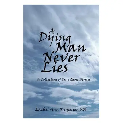 "A Dying Man Never Lies: A Collection of True Ghost Stories" - "" ("Kerperien Eathel Ann")