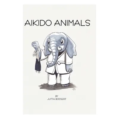 "Aikido Animals: An illustrated safari through Aikido stereotypes" - "" ("Bossert Jutta")