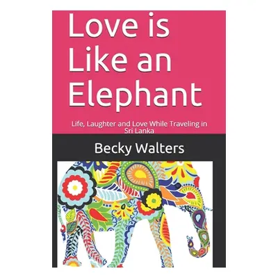 "Love is Like an Elephant: Life, Laughter and Love While Traveling in Sri Lanka" - "" ("Walters 