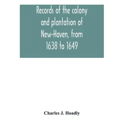 "Records of the colony and plantation of New-Haven, from 1638 to 1649" - "" ("J. Hoadly Charles"