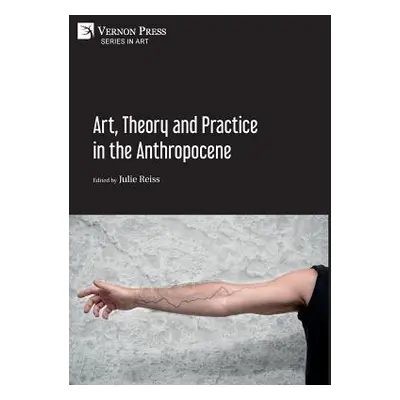 "Art, Theory and Practice in the Anthropocene [Hardback, Premium Color]" - "" ("Reiss Julie")