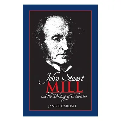 "John Stuart Mill and the Writing of Character" - "" ("Carlisle Janice")