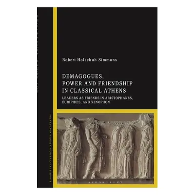 "Demagogues, Power, and Friendship in Classical Athens: Leaders as Friends in Aristophanes, Euri