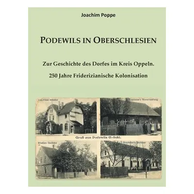 "Podewils in Oberschlesien: Zur Geschichte des Dorfes im Kreis Oppeln. 250 Jahre Friderizianisch